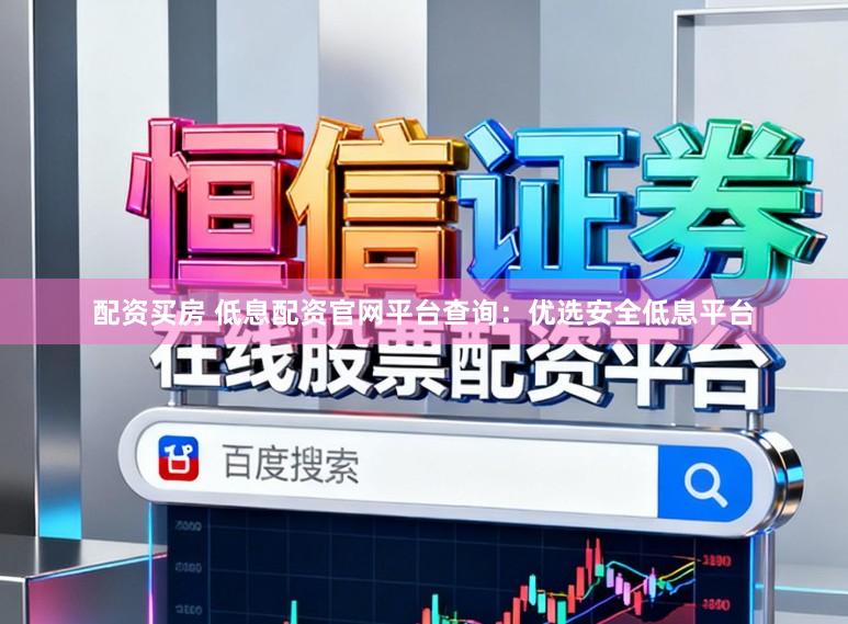 配资买房 低息配资官网平台查询：优选安全低息平台
