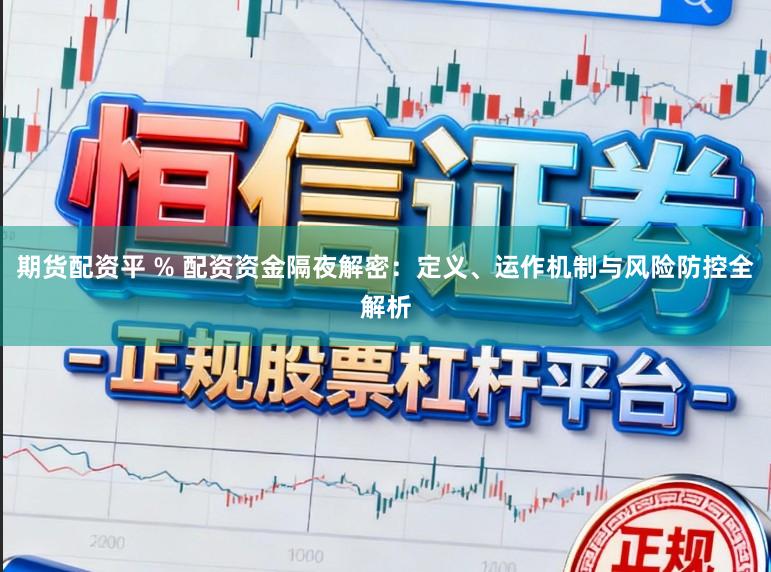 期货配资平 % 配资资金隔夜解密：定义、运作机制与风险防控全解析