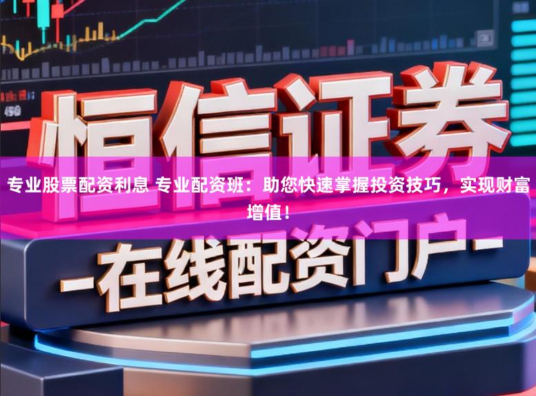 专业股票配资利息 专业配资班:助您快速掌握投资技巧,实现财富增值!