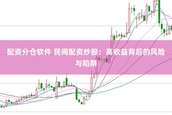 配资分仓软件 民间配资炒股：高收益背后的风险与陷阱