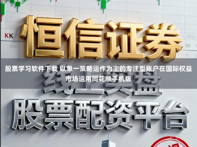 股票学习软件下载 以单一策略运作为主的专注型账户在国际权益市场运用同花顺手机版