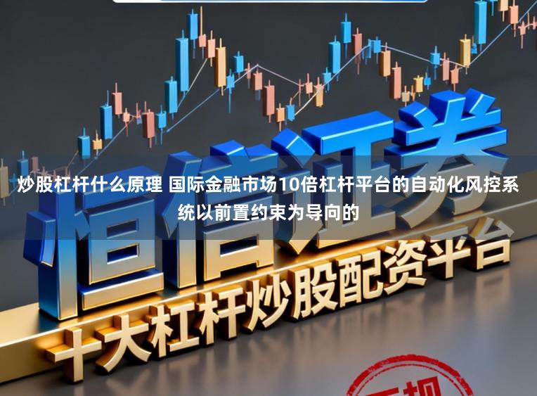 炒股杠杆什么原理 国际金融市场10倍杠杆平台的自动化风控系统以前置约束为导向的