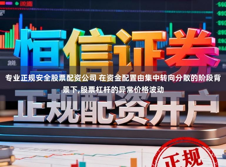 专业正规安全股票配资公司 在资金配置由集中转向分散的阶段背景下,股票杠杆的异常价格波动