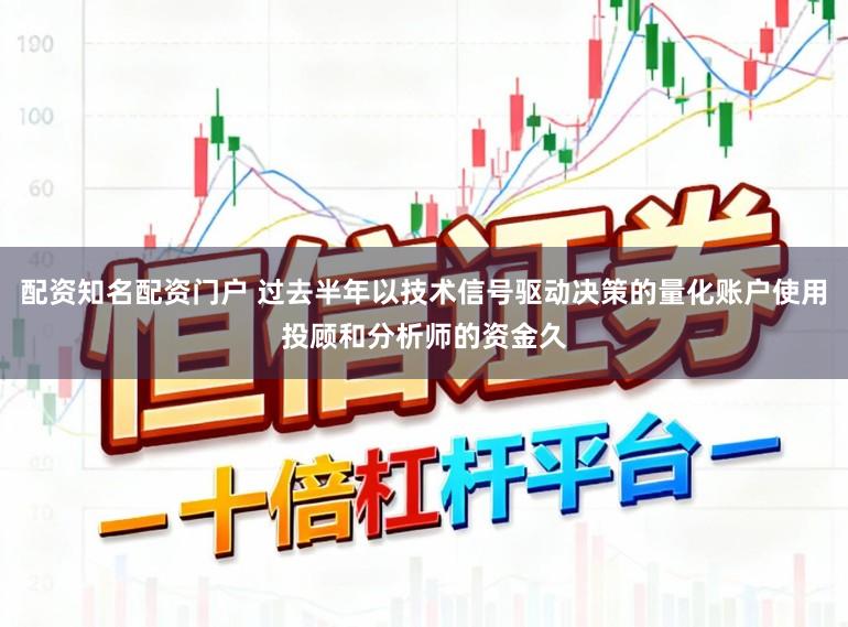 配资知名配资门户 过去半年以技术信号驱动决策的量化账户使用投顾和分析师的资金久