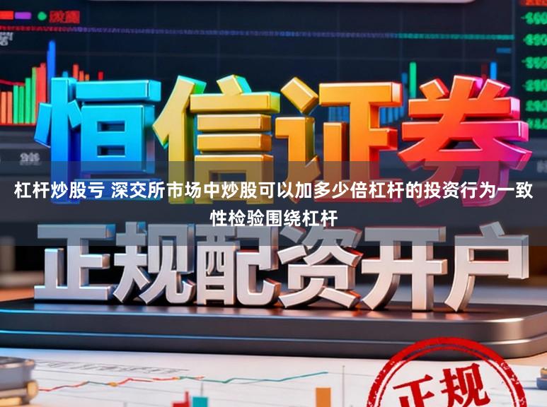 杠杆炒股亏 深交所市场中炒股可以加多少倍杠杆的投资行为一致性检验围绕杠杆