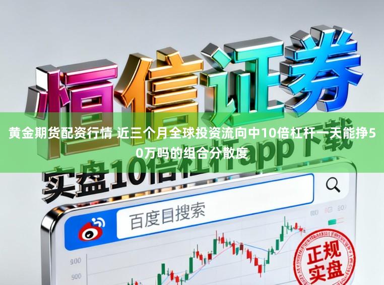 黄金期货配资行情 近三个月全球投资流向中10倍杠杆一天能挣50万吗的组合分散度