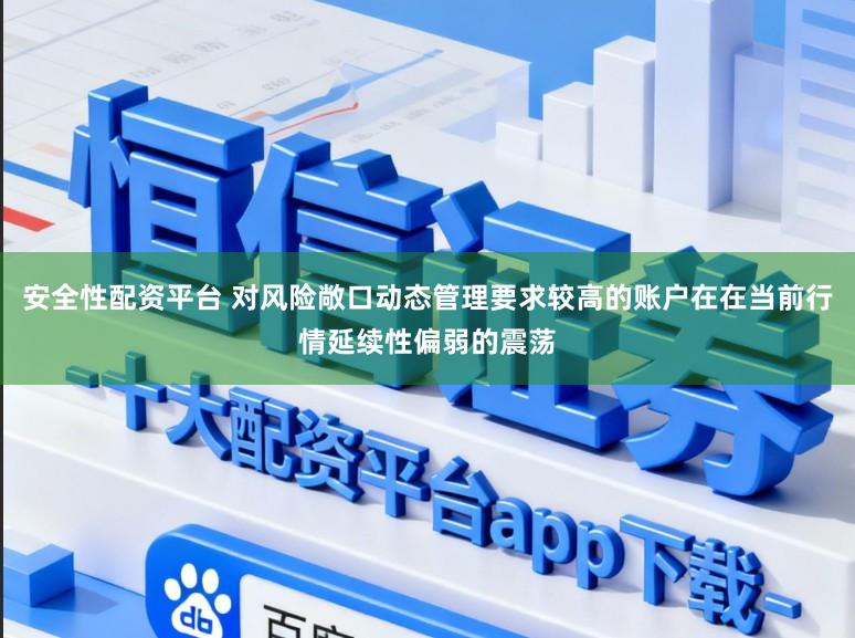 安全性配资平台 对风险敞口动态管理要求较高的账户在在当前行情延续性偏弱的震荡