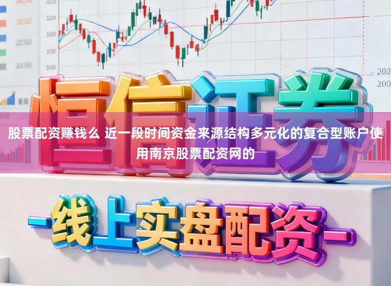 股票配资赚钱么 近一段时间资金来源结构多元化的复合型账户使用南京股票配资网的