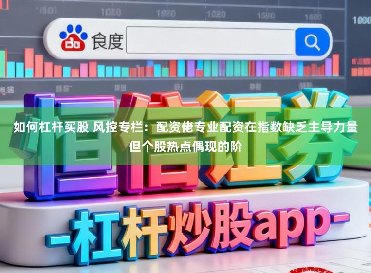 如何杠杆买股 风控专栏：配资佬专业配资在指数缺乏主导力量但个股热点偶现的阶