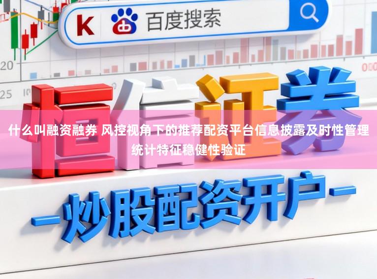 什么叫融资融券 风控视角下的推荐配资平台信息披露及时性管理统计特征稳健性验证