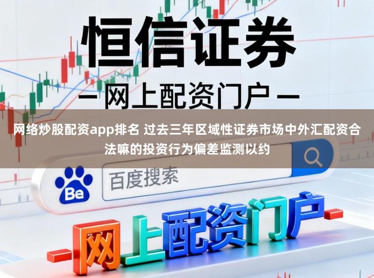 网络炒股配资app排名 过去三年区域性证券市场中外汇配资合法嘛的投资行为偏差监测以约