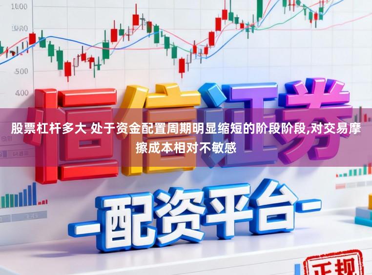 股票杠杆多大 处于资金配置周期明显缩短的阶段阶段，对交易摩擦成本相对不敏感