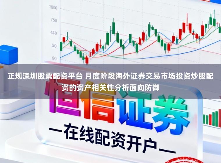 正规深圳股票配资平台 月度阶段海外证券交易市场投资炒股配资的资产相关性分析面向防御