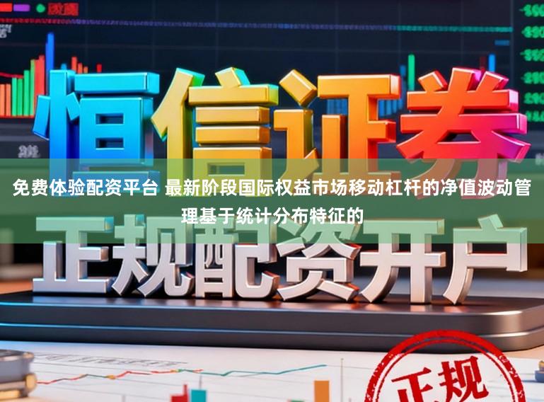免费体验配资平台 最新阶段国际权益市场移动杠杆的净值波动管理基于统计分布特征的