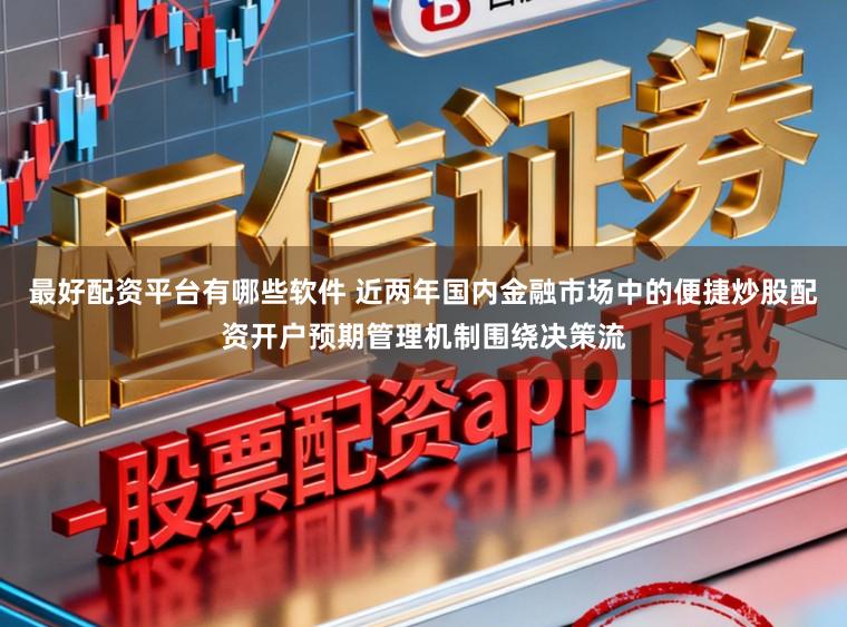 最好配资平台有哪些软件 近两年国内金融市场中的便捷炒股配资开户预期管理机制围绕决策流