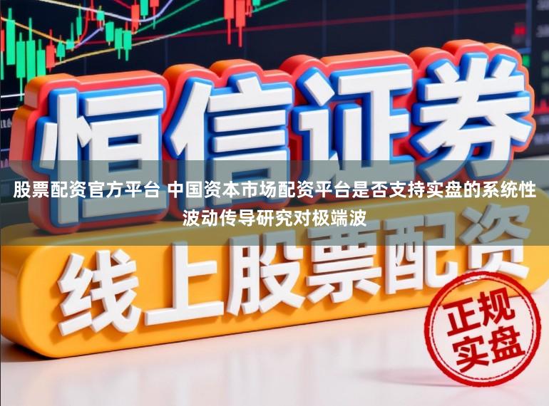 股票配资官方平台 中国资本市场配资平台是否支持实盘的系统性波动传导研究对极端波
