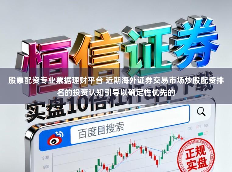 股票配资专业票据理财平台 近期海外证券交易市场炒股配资排名的投资认知引导以确定性优先的