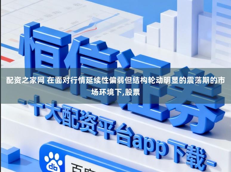 配资之家网 在面对行情延续性偏弱但结构轮动明显的震荡期的市场环境下,股票