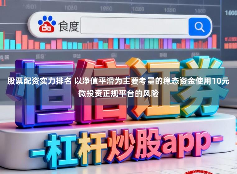 股票配资实力排名 以净值平滑为主要考量的稳态资金使用10元微投资正规平台的风险