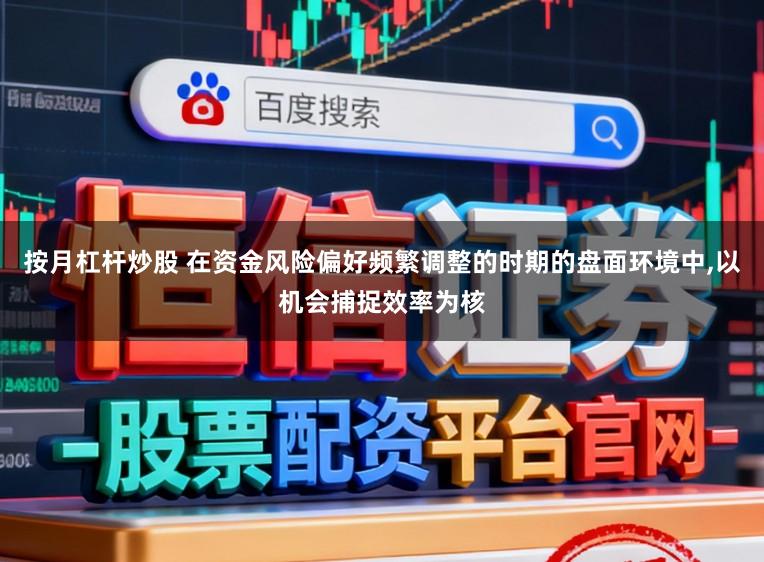 按月杠杆炒股 在资金风险偏好频繁调整的时期的盘面环境中，以机会捕捉效率为核