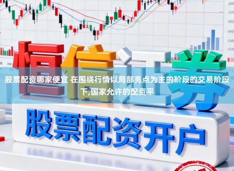股票配资哪家便宜 在围绕行情以局部亮点为主的阶段的交易阶段下，国家允许的配资平