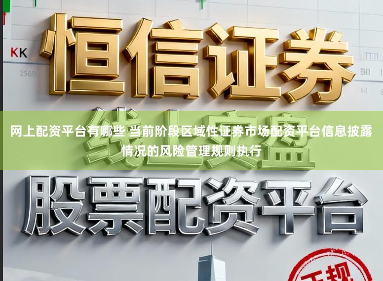 网上配资平台有哪些 当前阶段区域性证券市场配资平台信息披露情况的风险管理规则执行
