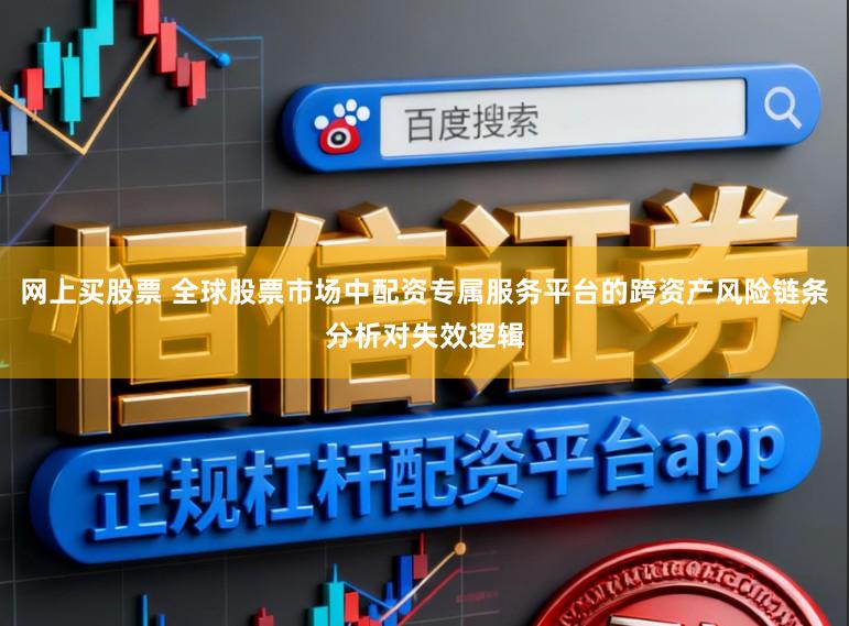 网上买股票 全球股票市场中配资专属服务平台的跨资产风险链条分析对失效逻辑