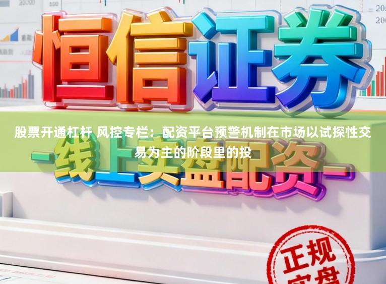 股票开通杠杆 风控专栏：配资平台预警机制在市场以试探性交易为主的阶段里的投