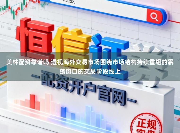 美林配资靠谱吗 透视海外交易市场围绕市场结构持续重组的震荡窗口的交易阶段线上