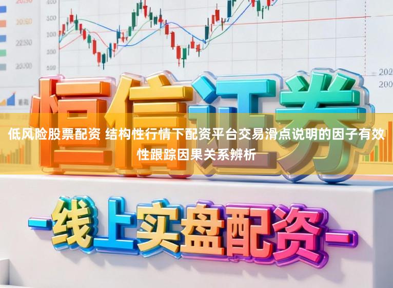 低风险股票配资 结构性行情下配资平台交易滑点说明的因子有效性跟踪因果关系辨析