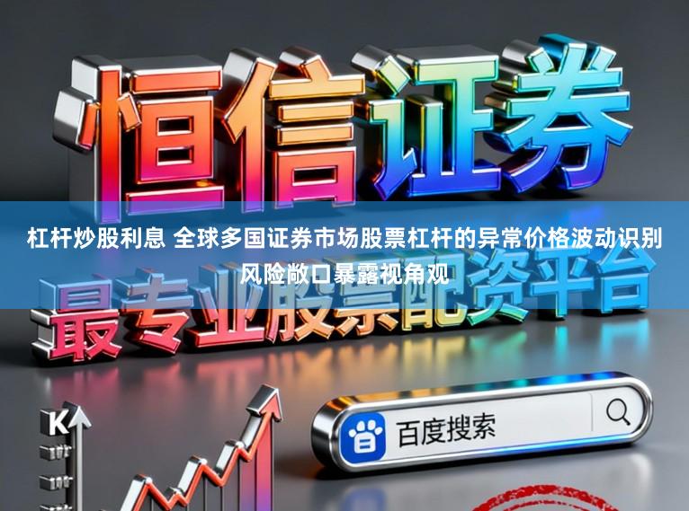 杠杆炒股利息 全球多国证券市场股票杠杆的异常价格波动识别风险敞口暴露视角观