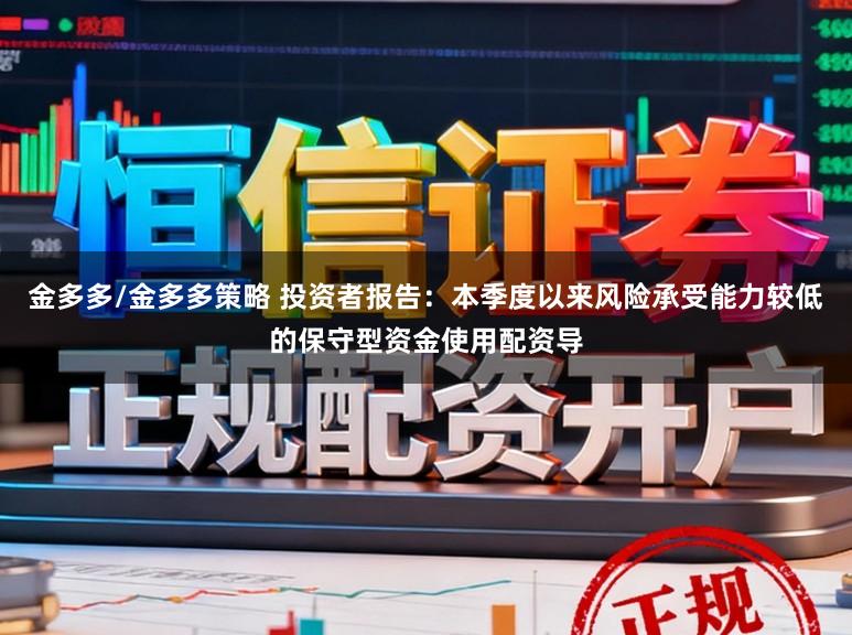 金多多/金多多策略 投资者报告：本季度以来风险承受能力较低的保守型资金使用配资导