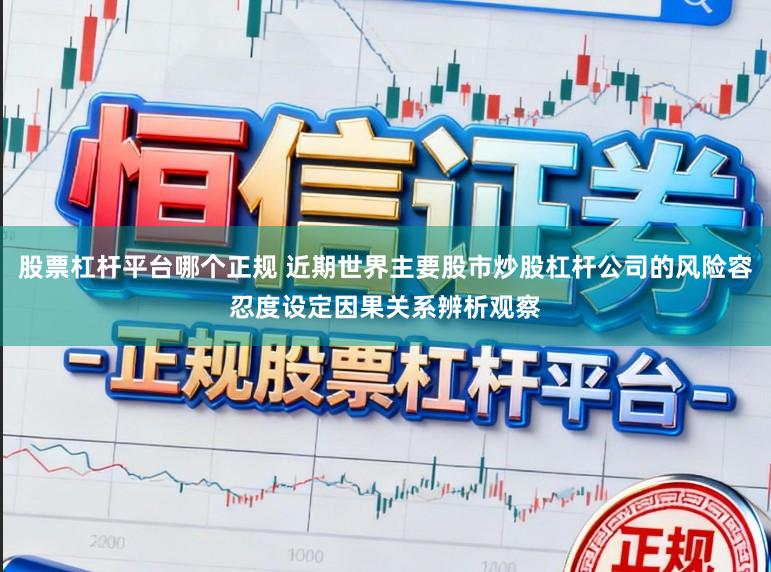 股票杠杆平台哪个正规 近期世界主要股市炒股杠杆公司的风险容忍度设定因果关系辨析观察