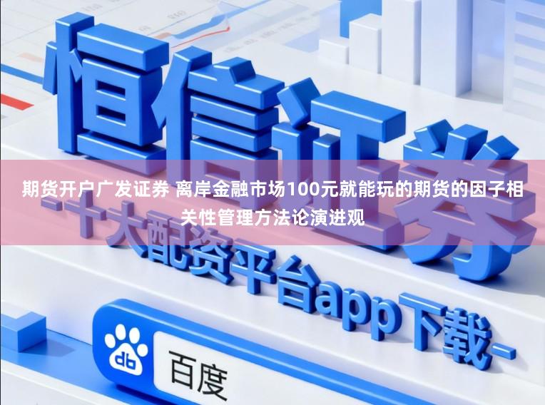 期货开户广发证券 离岸金融市场100元就能玩的期货的因子相关性管理方法论演进观