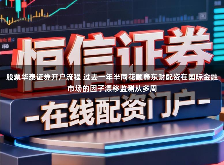 股票华泰证券开户流程 过去一年半同花顺鑫东财配资在国际金融市场的因子漂移监测从多周