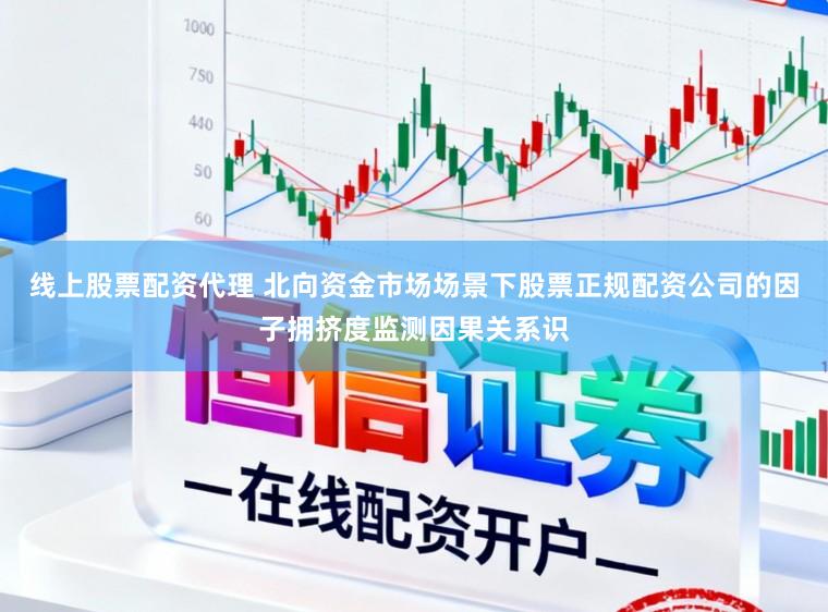 线上股票配资代理 北向资金市场场景下股票正规配资公司的因子拥挤度监测因果关系识