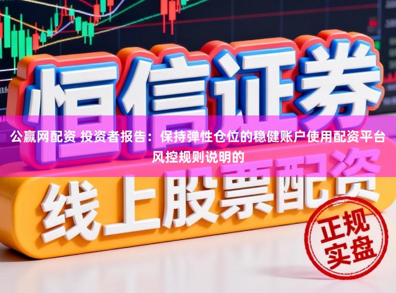公赢网配资 投资者报告：保持弹性仓位的稳健账户使用配资平台风控规则说明的