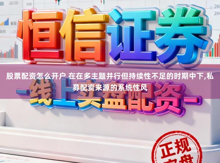 股票配资怎么开户 在在多主题并行但持续性不足的时期中下,私募配资来源的系统性风