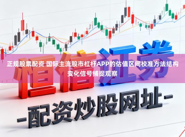正规股票配资 国际主流股市杠杆APP的估值区间校准方法结构变化信号捕捉观察