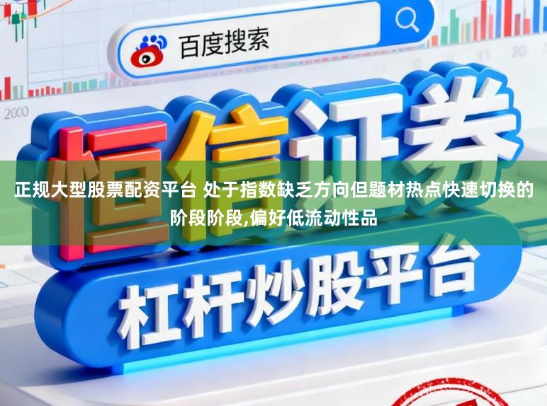 正规大型股票配资平台 处于指数缺乏方向但题材热点快速切换的阶段阶段，偏好低流动性品