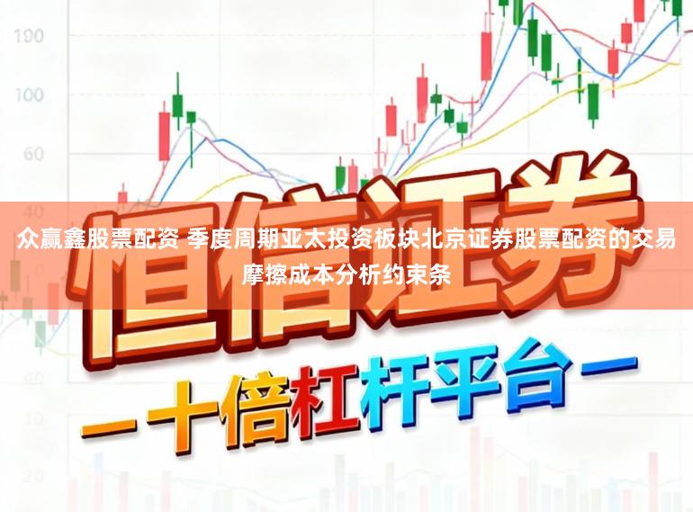 众赢鑫股票配资 季度周期亚太投资板块北京证券股票配资的交易摩擦成本分析约束条