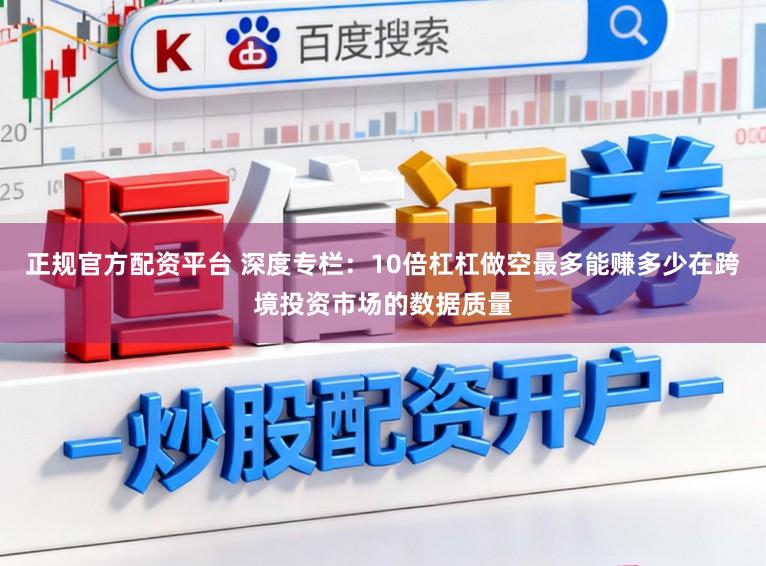 正规官方配资平台 深度专栏:10倍杠杠做空最多能赚多少在跨境投资市场的数据质量