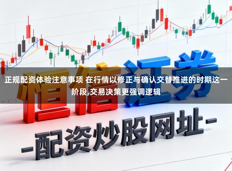 正规配资体验注意事项 在行情以修正与确认交替推进的时期这一阶段，交易决策更强调逻辑