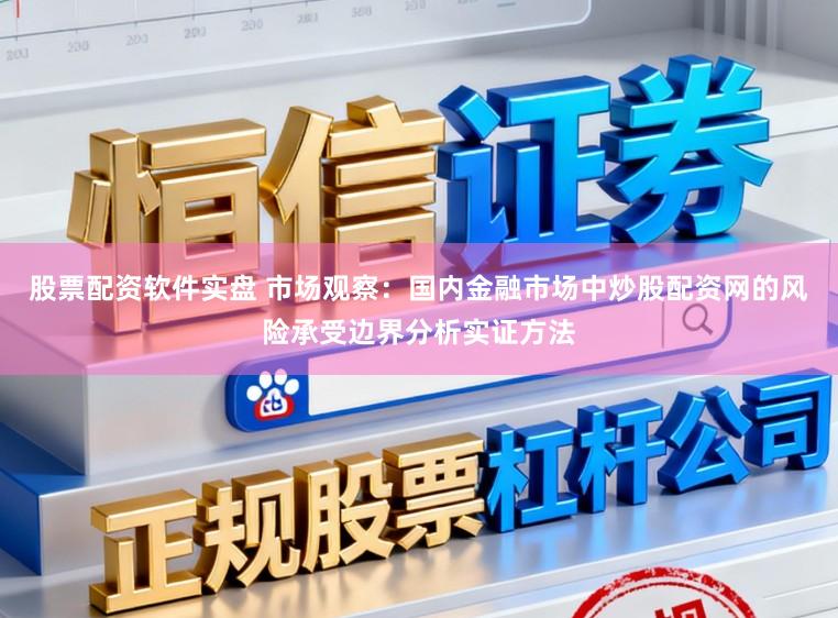 股票配资软件实盘 市场观察:国内金融市场中炒股配资网的风险承受边界分析实证方法
