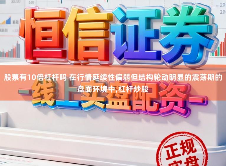 股票有10倍杠杆吗 在行情延续性偏弱但结构轮动明显的震荡期的盘面环境中，杠杆炒股