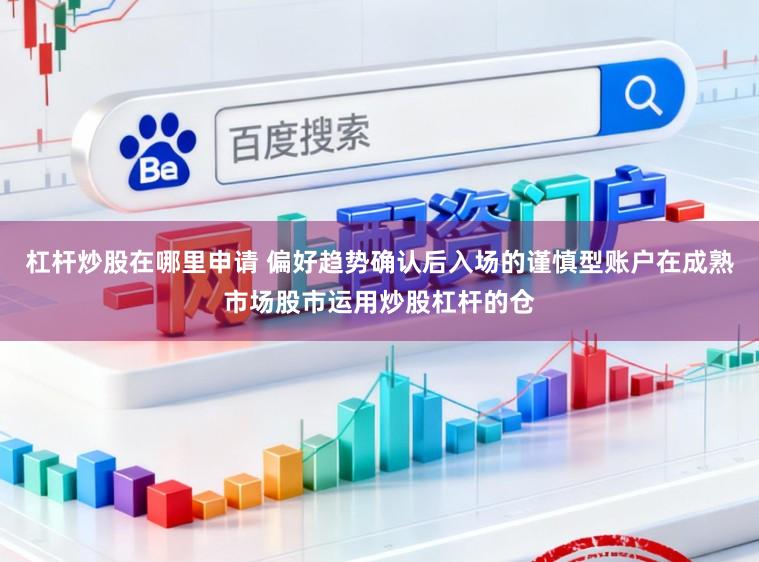 杠杆炒股在哪里申请 偏好趋势确认后入场的谨慎型账户在成熟市场股市运用炒股杠杆的仓