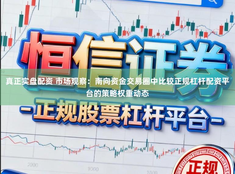 真正实盘配资 市场观察:南向资金交易圈中比较正规杠杆配资平台的策略权重动态
