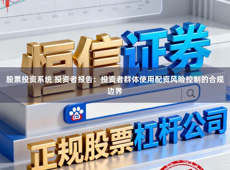 股票投资系统 投资者报告:投资者群体使用配资风险控制的合规边界