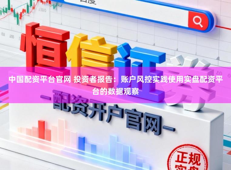 中国配资平台官网 投资者报告:账户风控实践使用实盘配资平台的数据观察