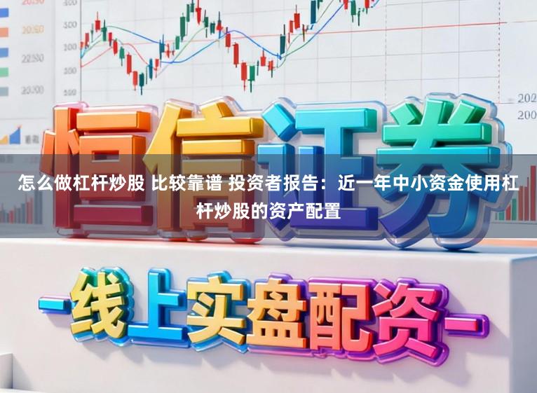 怎么做杠杆炒股 比较靠谱 投资者报告:近一年中小资金使用杠杆炒股的资产配置
